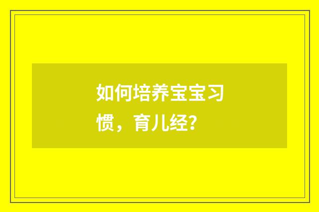 如何培养宝宝习惯，育儿经？