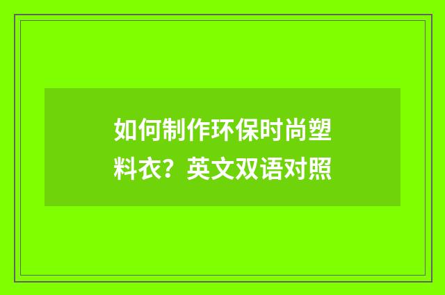 如何制作环保时尚塑料衣？英文双语对照