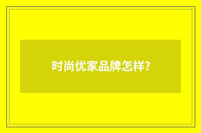 时尚优家品牌怎样?