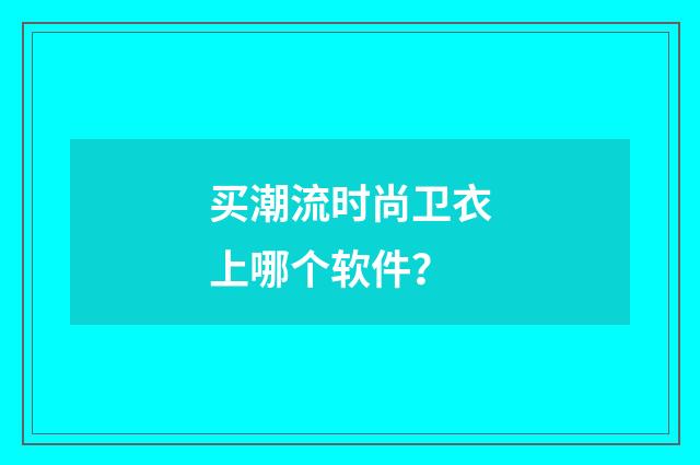 买潮流时尚卫衣上哪个软件？