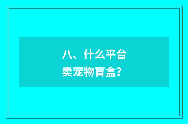 八、什么平台卖宠物盲盒?