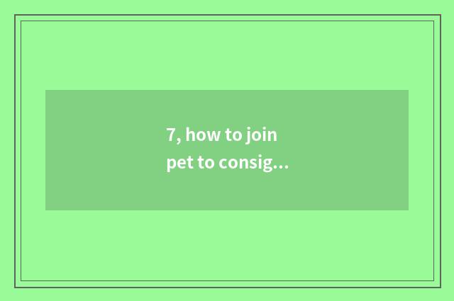 7, how to join pet to consign platform?