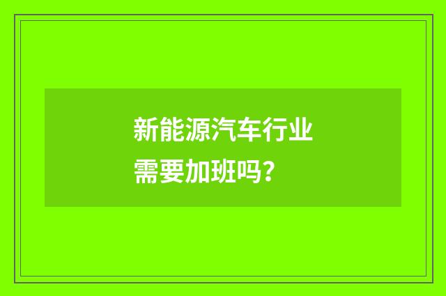 新能源汽车行业需要加班吗？