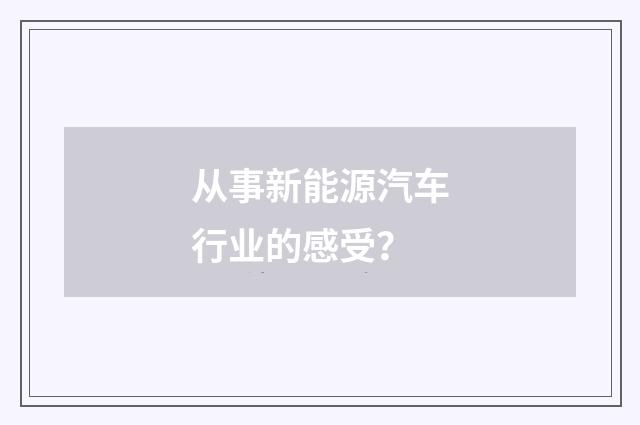 从事新能源汽车行业的感受？