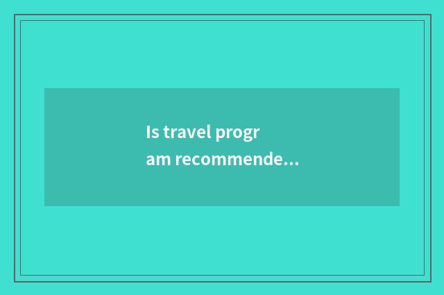 Is travel program recommended?