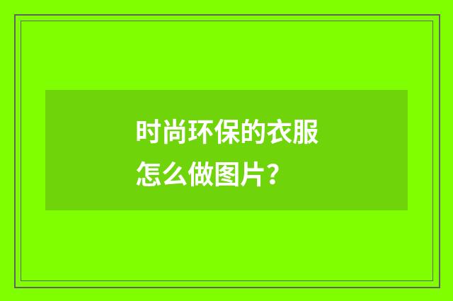 时尚环保的衣服怎么做图片?
