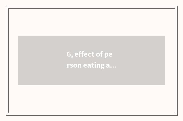 6, effect of person eating a beans?