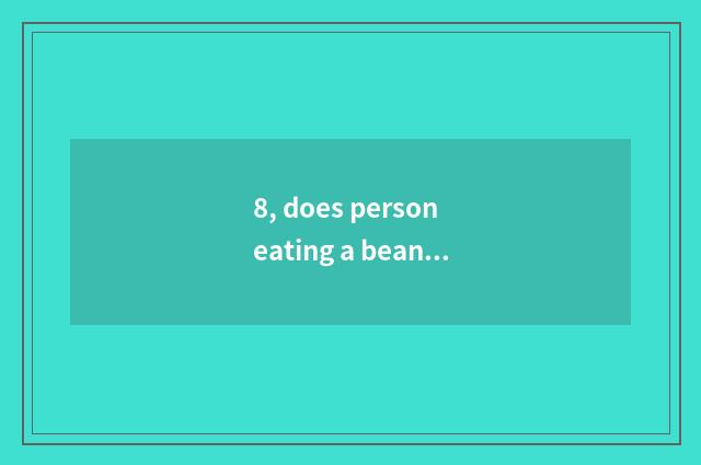 8, does person eating a beans publish time?