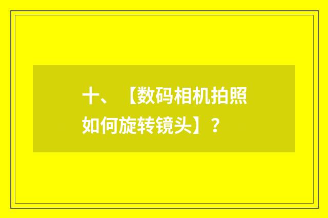 十、【数码相机拍照如何旋转镜头】?