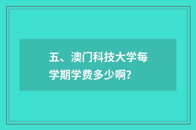 五、澳门科技大学每学期学费多少啊?