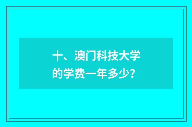 十、澳门科技大学的学费一年多少?