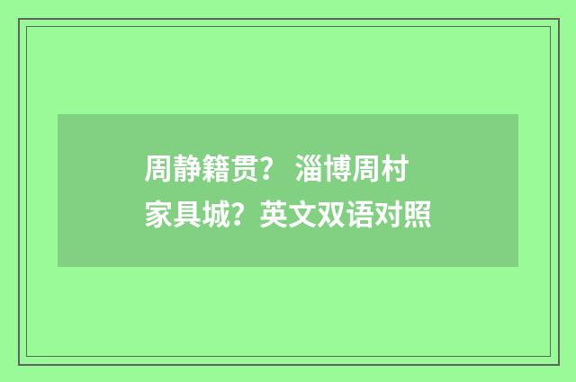 周静籍贯? 淄博周村家具城?英文双语对照