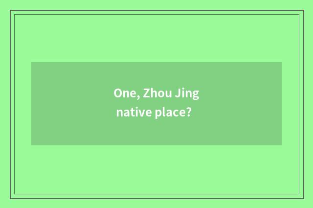 One, Zhou Jing native place?