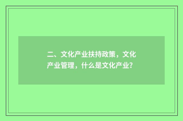 二、文化产业扶持政策，文化产业管理，什么是文化产业？