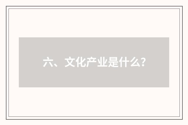 六、文化产业是什么?