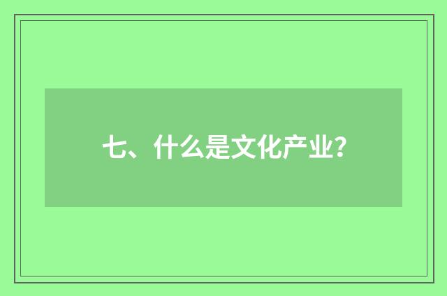 七、什么是文化产业？