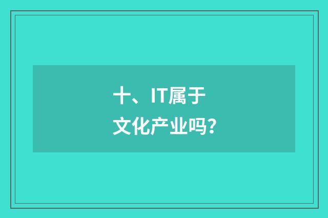 十、IT属于文化产业吗？