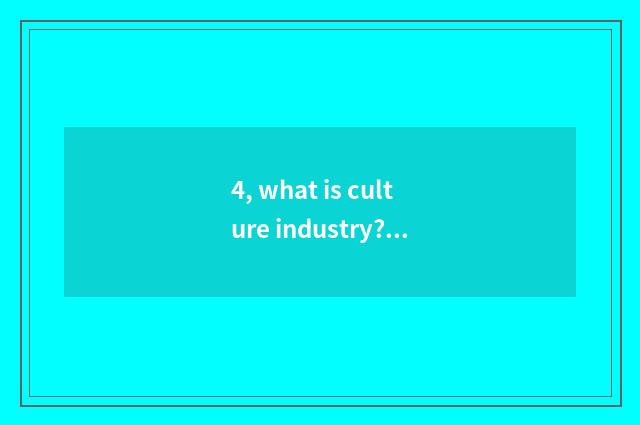 4, what is culture industry? Does the industry condition of culture industry hav