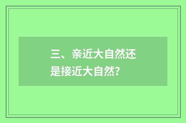 三、亲近大自然还是接近大自然?
