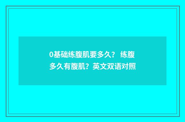 0基础练腹肌要多久？ 练腹多久有腹肌？英文双语对照
