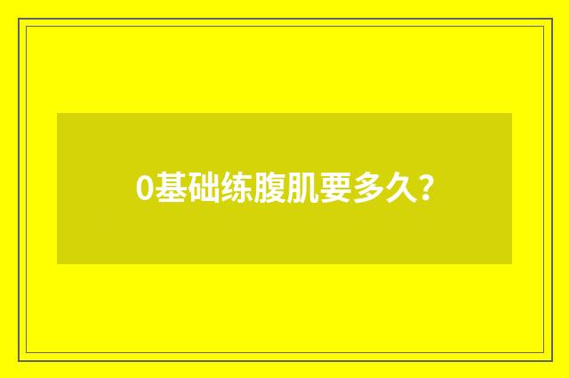 0基础练腹肌要多久?
