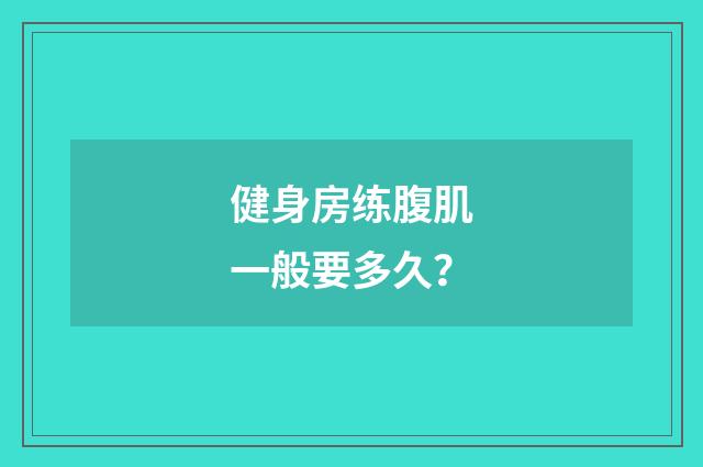健身房练腹肌一般要多久?