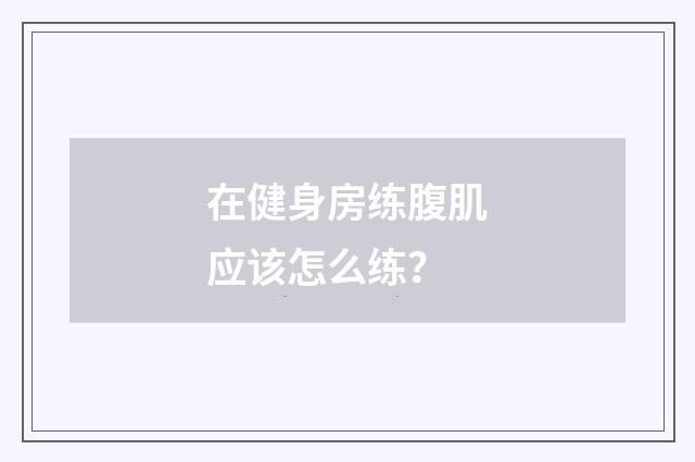 在健身房练腹肌应该怎么练?