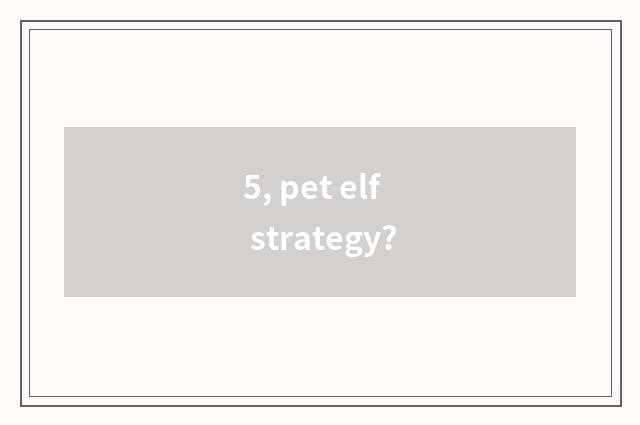 5, pet elf strategy?