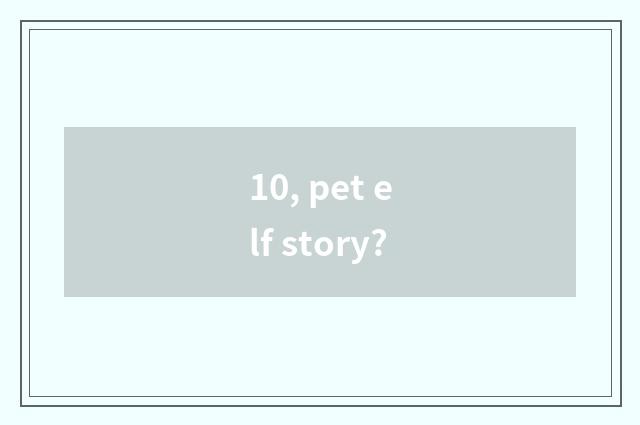 10, pet elf story?