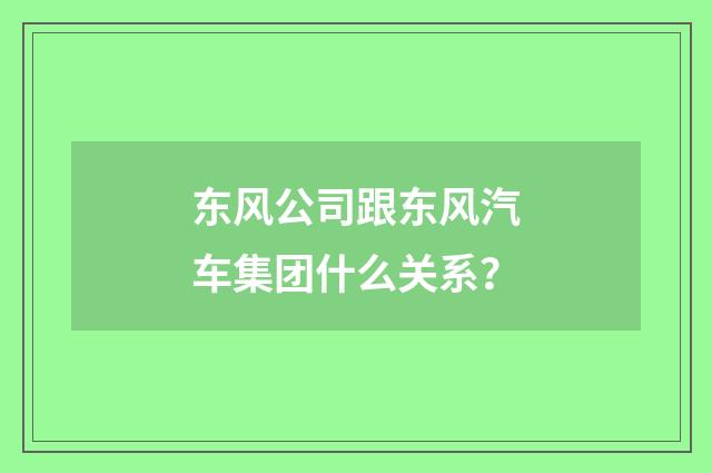 东风公司跟东风汽车集团什么关系？
