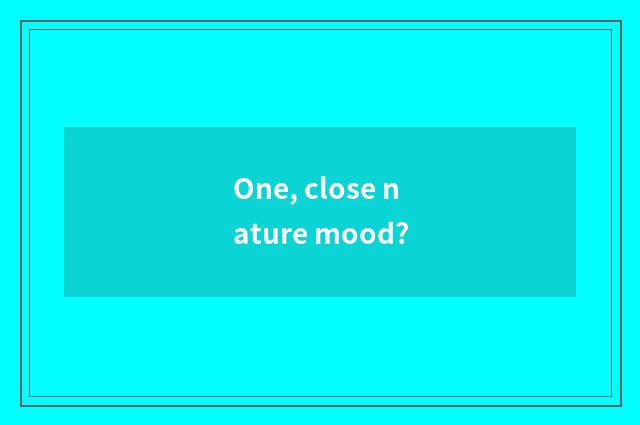 One, close nature mood?