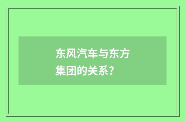 东风汽车与东方集团的关系？