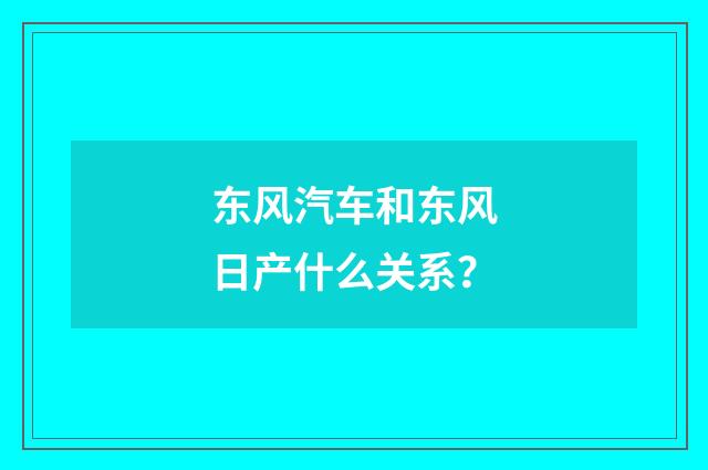 东风汽车和东风日产什么关系?
