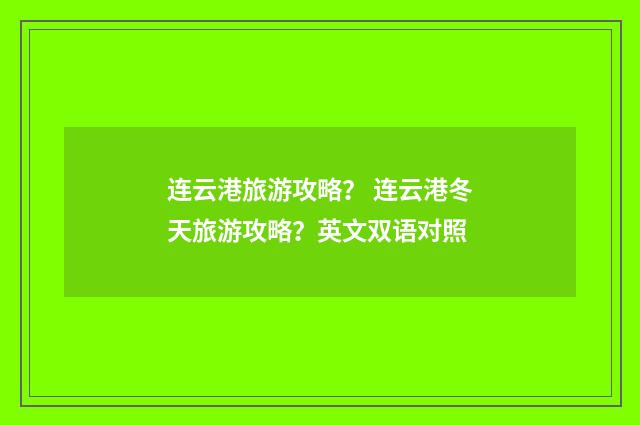 连云港旅游攻略？ 连云港冬天旅游攻略？英文双语对照