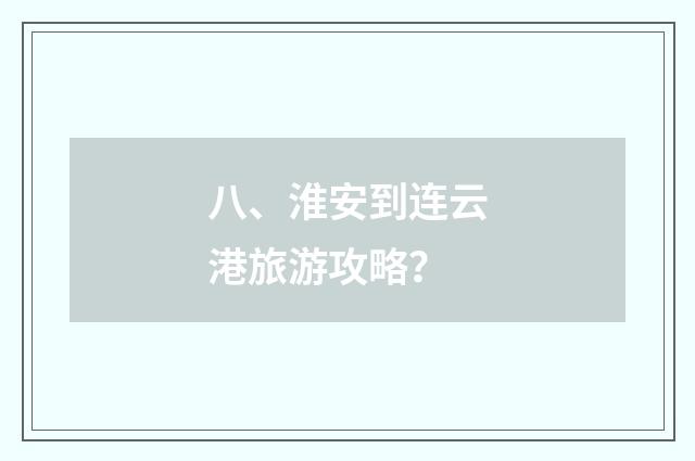 八、淮安到连云港旅游攻略?