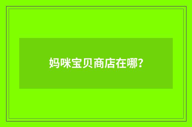 妈咪宝贝商店在哪?