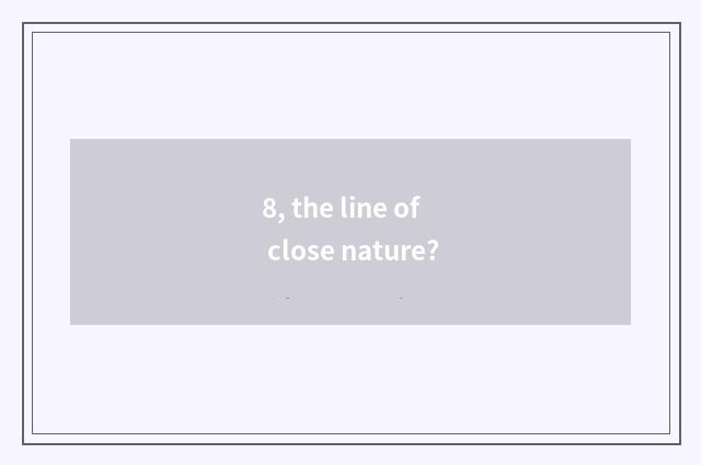 8, the line of close nature?