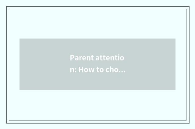 Parent attention: How to choose to suit the childHigh grade education?