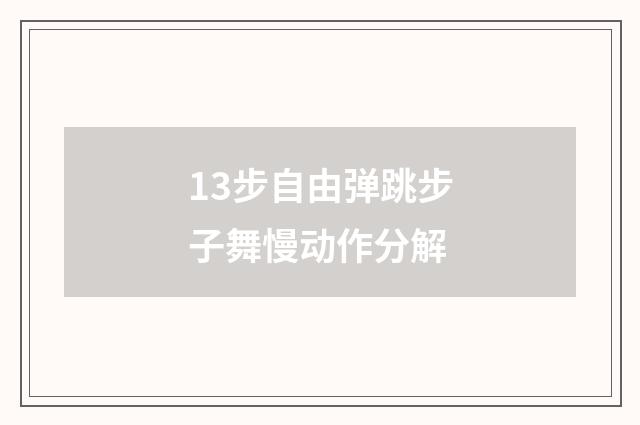 13步自由弹跳步子舞慢动作分解