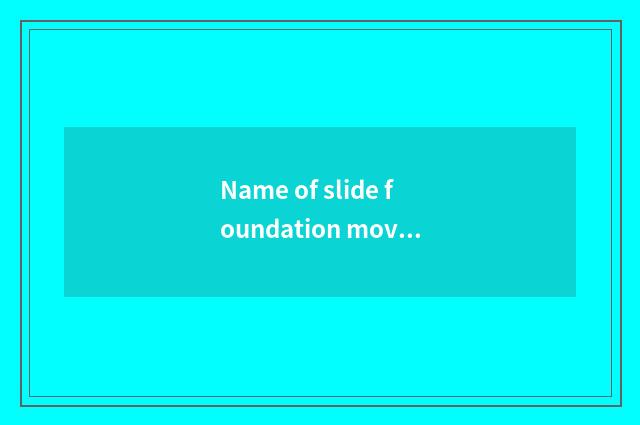 Name of slide foundation movement?
