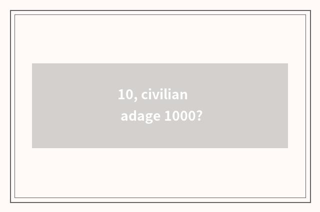 10, civilian adage 1000?