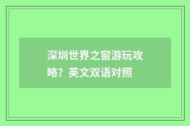 深圳世界之窗游玩攻略？英文双语对照