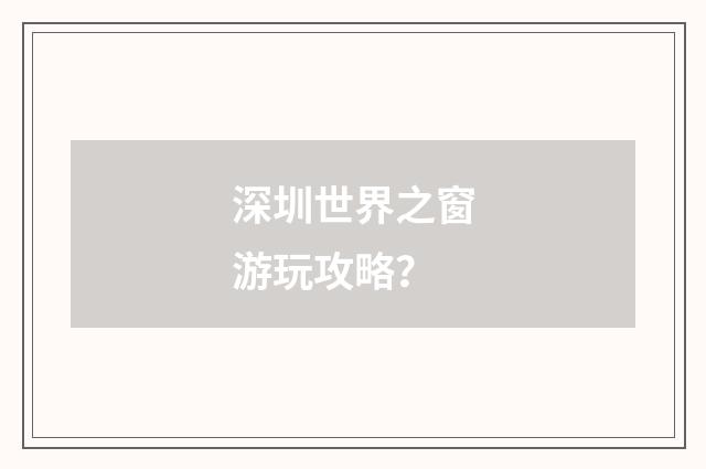 深圳世界之窗游玩攻略?