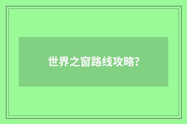 世界之窗路线攻略?