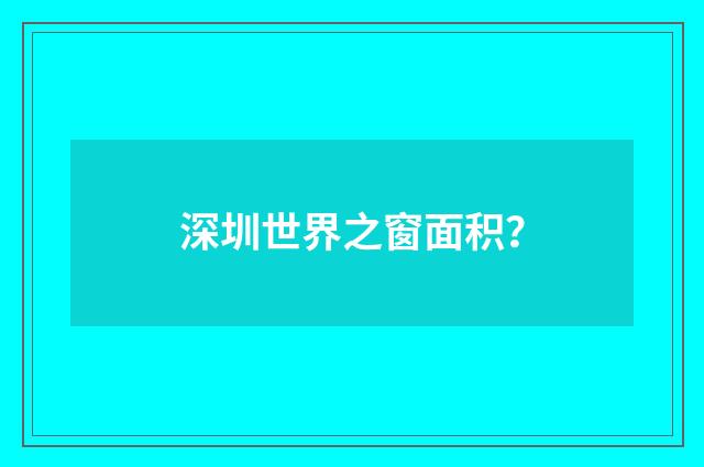 深圳世界之窗面积？
