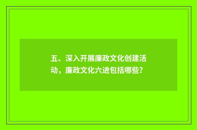 五、深入开展廉政文化创建活动，廉政文化六进包括哪些？