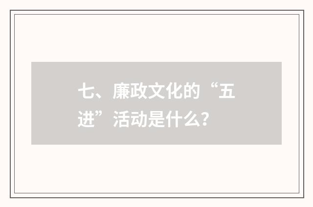 七、廉政文化的“五进”活动是什么?
