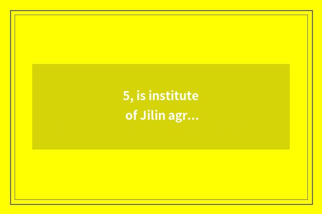 5, is institute of Jilin agriculture science and technology in a few is other pr
