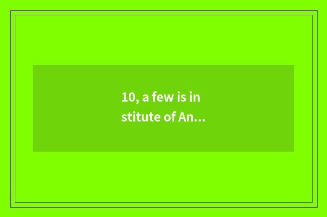 10, a few is institute of Anhui agriculture science and technology?