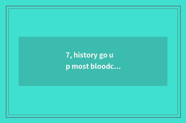7, history go up most bloodcurdling little game?